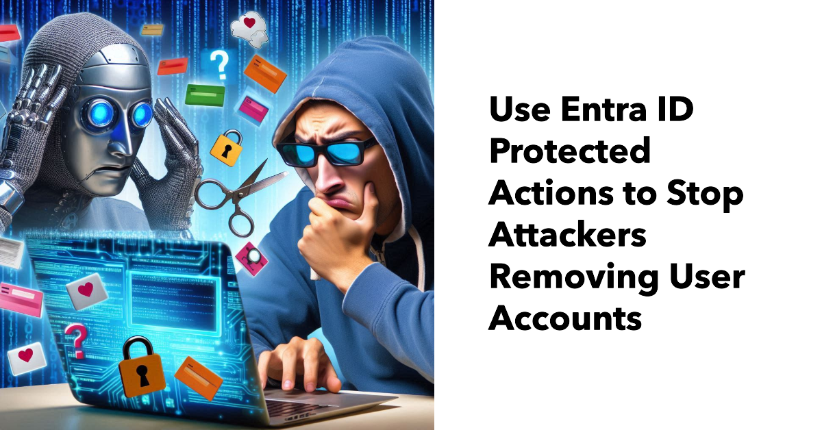 Use Entra ID protected actions to stop attackers removing user accounts.